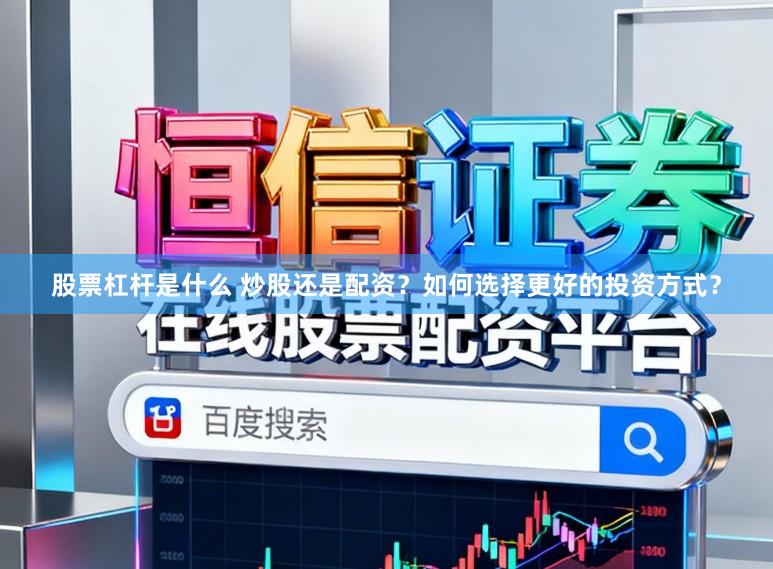 股票杠杆是什么 炒股还是配资？如何选择更好的投资方式？