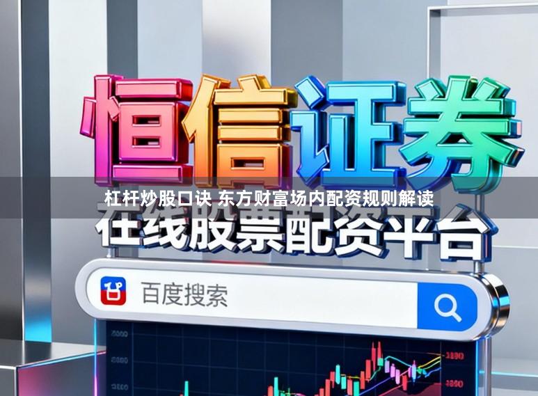 杠杆炒股口诀 东方财富场内配资规则解读