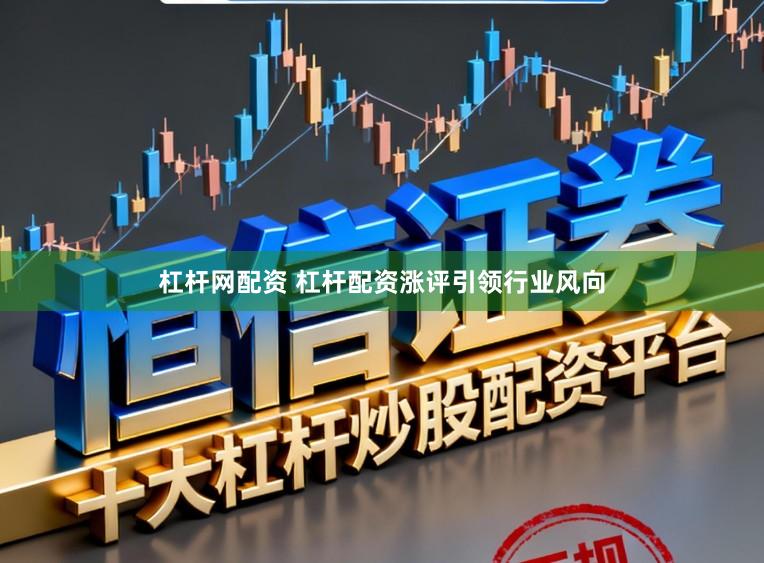 杠杆网配资 杠杆配资涨评引领行业风向