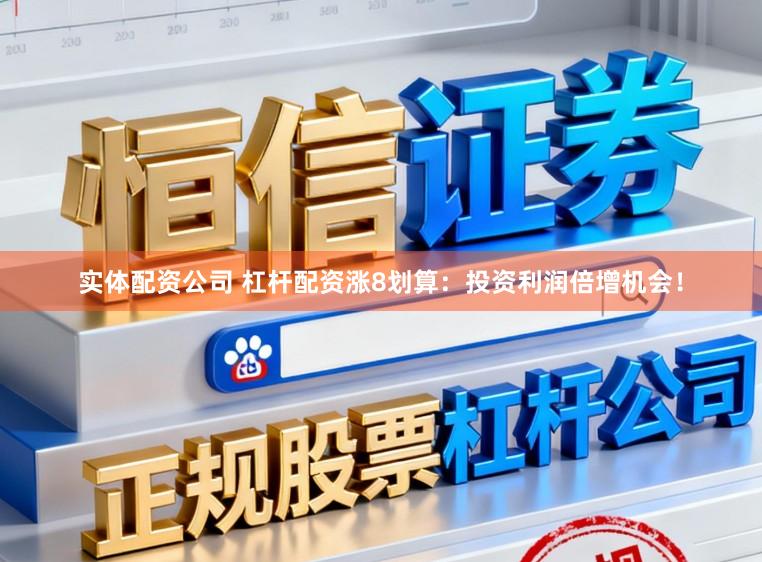 实体配资公司 杠杆配资涨8划算：投资利润倍增机会！