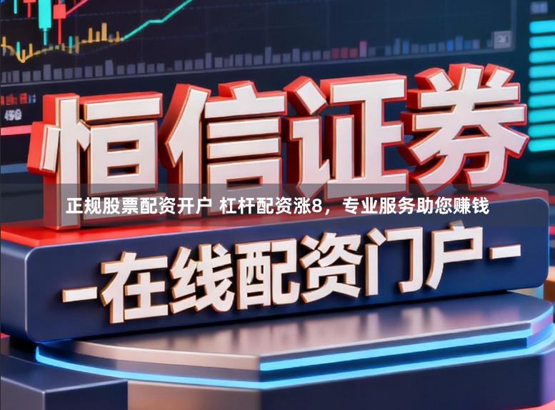 正规股票配资开户 杠杆配资涨8，专业服务助您赚钱