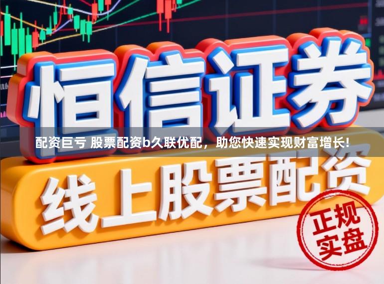 配资巨亏 股票配资b久联优配,助您快速实现财富增长!