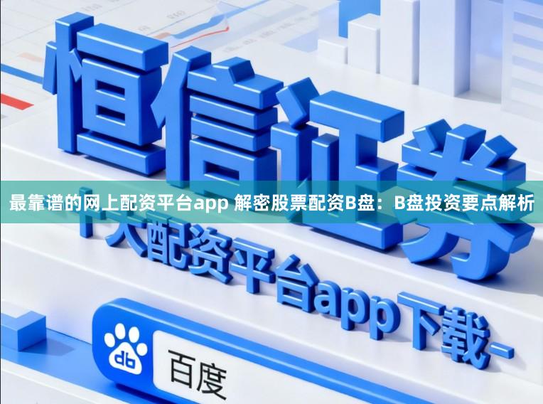 最靠谱的网上配资平台app 解密股票配资B盘：B盘投资要点解析