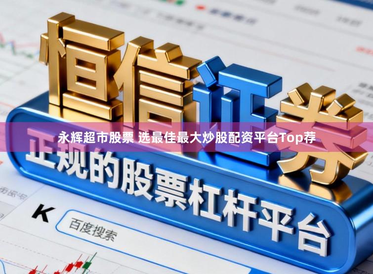 永辉超市股票 选最佳最大炒股配资平台Top荐