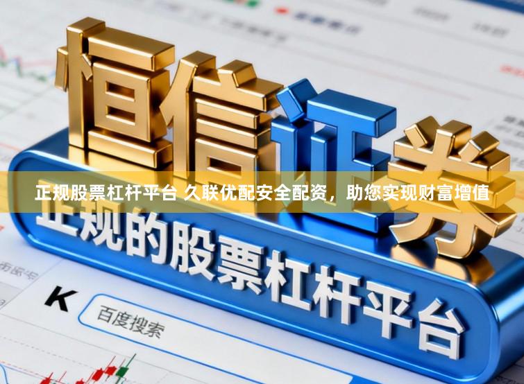 正规股票杠杆平台 久联优配安全配资，助您实现财富增值