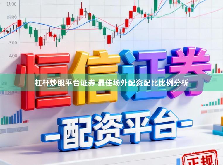 杠杆炒股平台证券 最佳场外配资配比比例分析