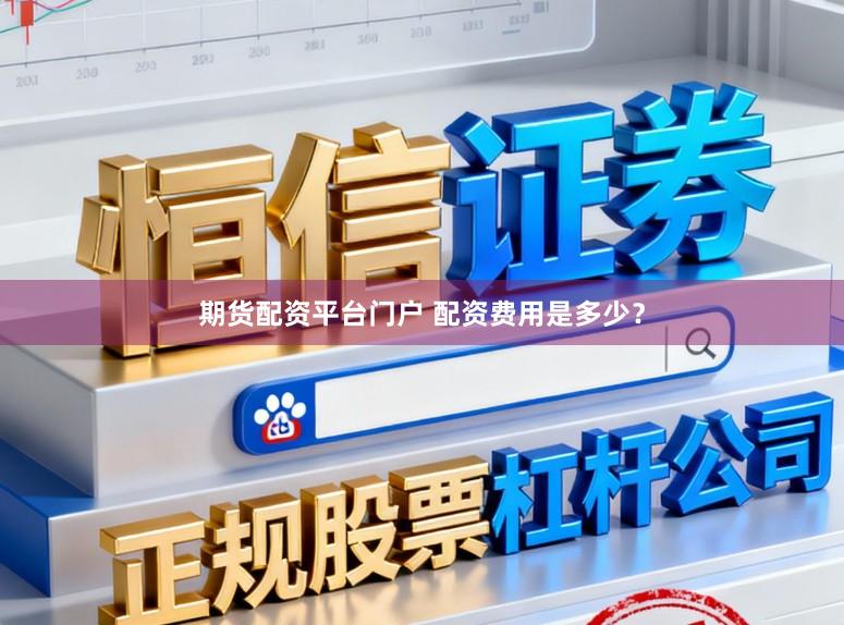 期货配资平台门户 配资费用是多少？
