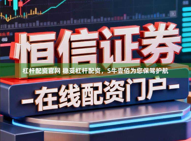 杠杆配资官网 稳妥杠杆配资，S牛壹佰为您保驾护航
