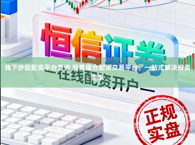 线下炒股配资平台查询 股票撮合配资交易平台，一站式解决投资需求