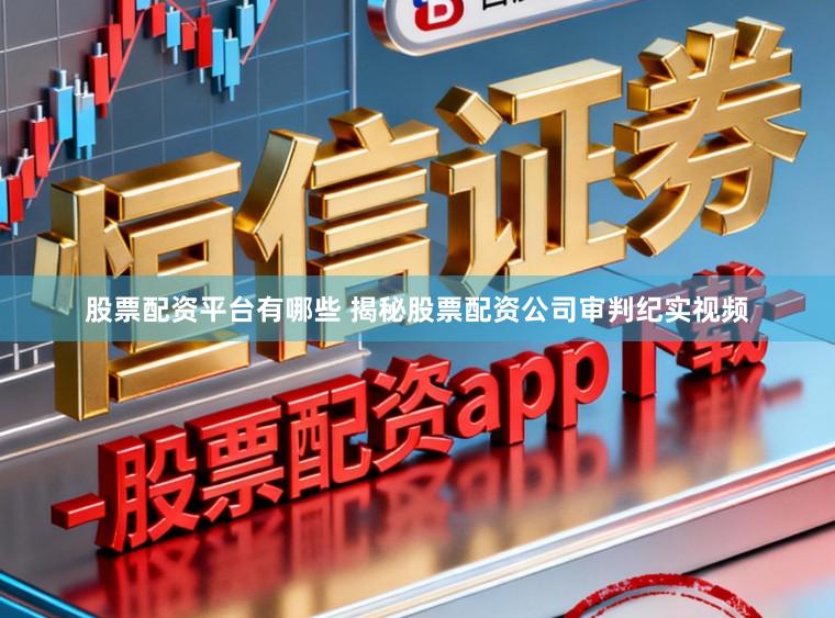股票配资平台有哪些 揭秘股票配资公司审判纪实视频