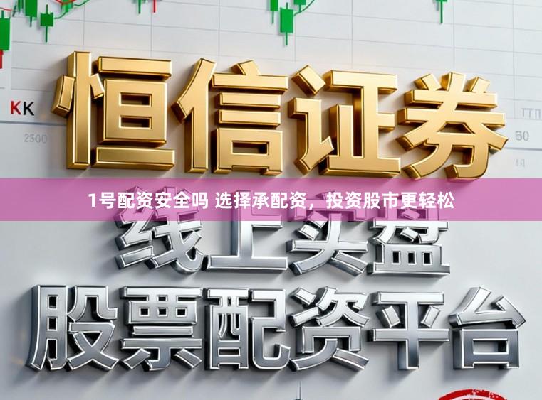 1号配资安全吗 选择承配资，投资股市更轻松