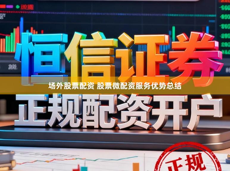 场外股票配资 股票微配资服务优势总结