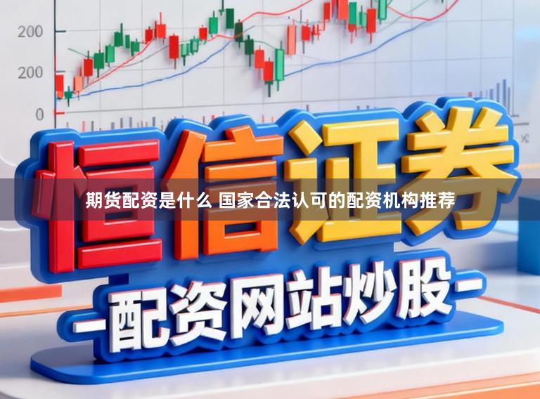 期货配资是什么 国家合法认可的配资机构推荐