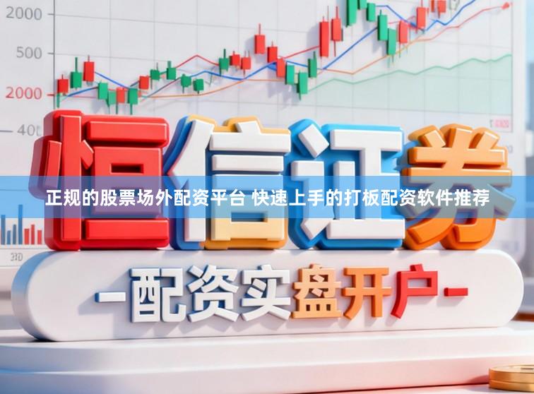正规的股票场外配资平台 快速上手的打板配资软件推荐