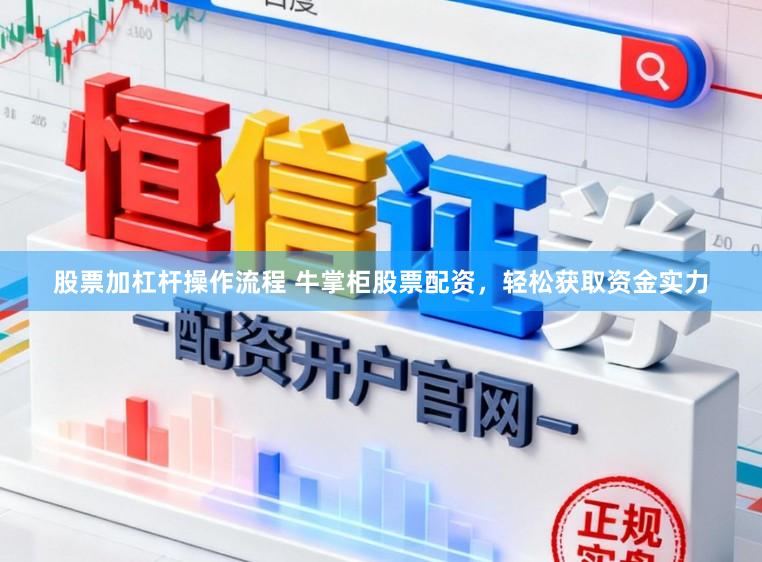 股票加杠杆操作流程 牛掌柜股票配资，轻松获取资金实力