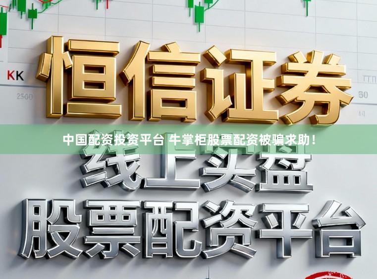 中国配资投资平台 牛掌柜股票配资被骗求助！