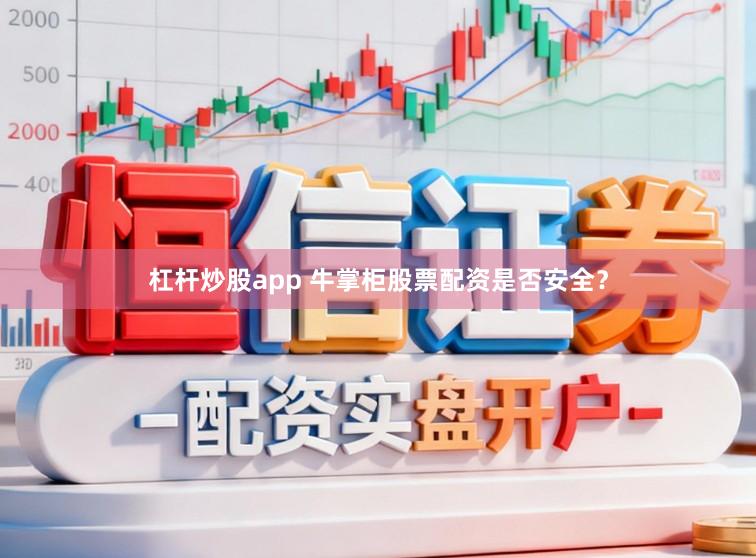 杠杆炒股app 牛掌柜股票配资是否安全？