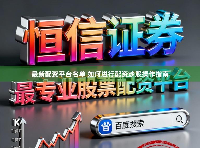最新配资平台名单 如何进行配资炒股操作指南