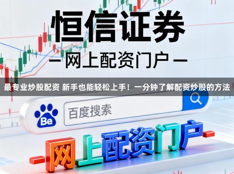 最专业炒股配资 新手也能轻松上手！一分钟了解配资炒股的方法