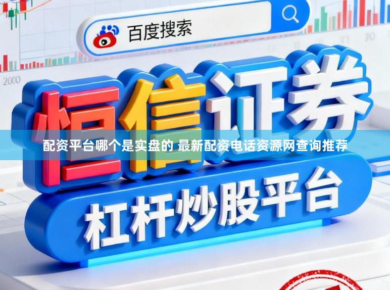 配资平台哪个是实盘的 最新配资电话资源网查询推荐