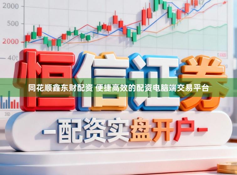 同花顺鑫东财配资 便捷高效的配资电脑端交易平台