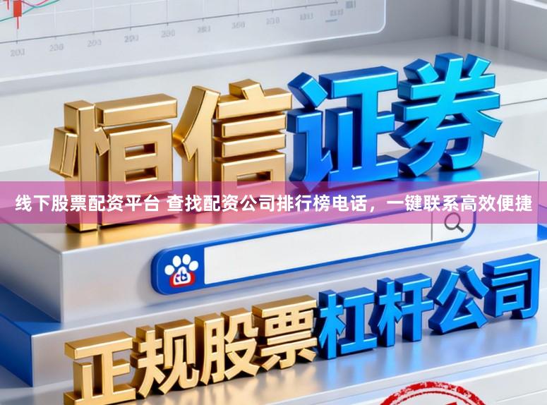 线下股票配资平台 查找配资公司排行榜电话,一键联系高效便捷