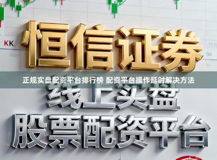 正规实盘配资平台排行榜 配资平台操作延时解决方法