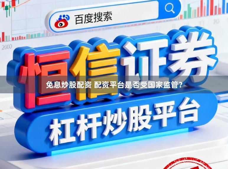 免息炒股配资 配资平台是否受国家监管?