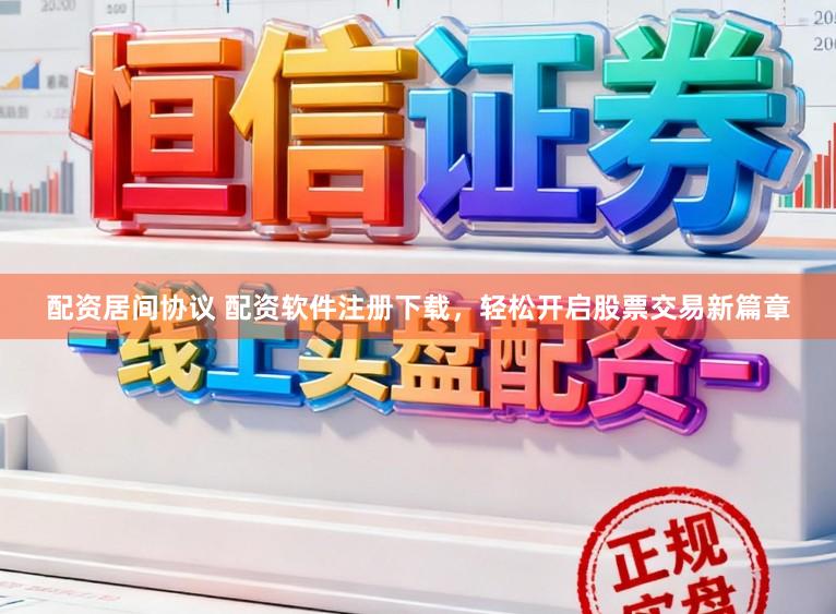 配资居间协议 配资软件注册下载，轻松开启股票交易新篇章