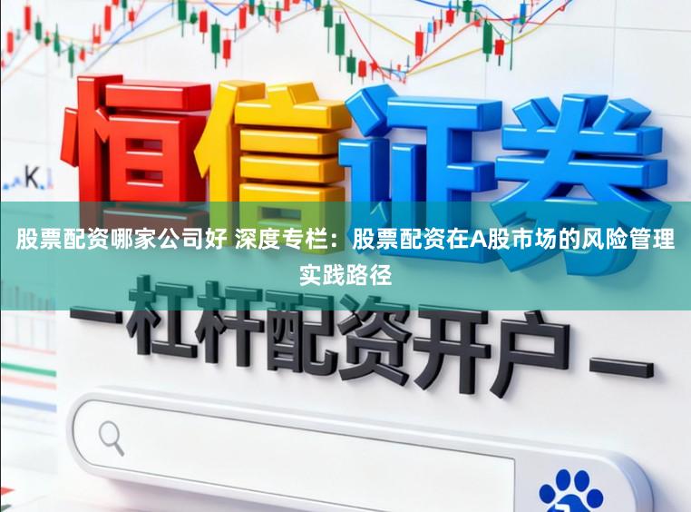 股票配资哪家公司好 深度专栏：股票配资在A股市场的风险管理实践路径