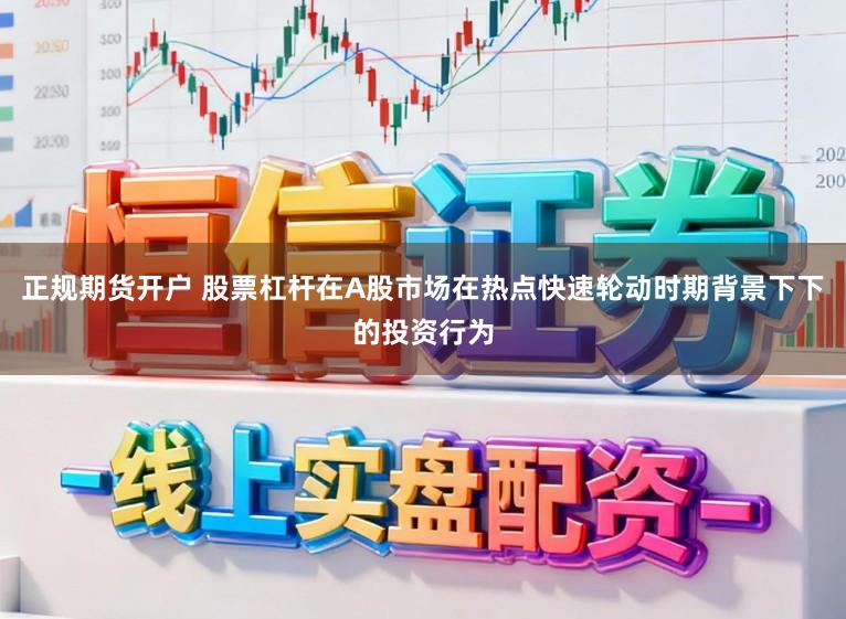 正规期货开户 股票杠杆在A股市场在热点快速轮动时期背景下下的投资行为