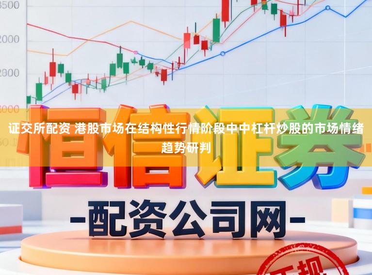 证交所配资 港股市场在结构性行情阶段中中杠杆炒股的市场情绪趋势研判