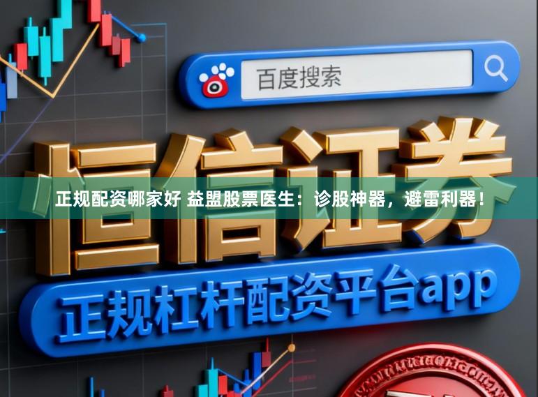 正规配资哪家好 益盟股票医生：诊股神器，避雷利器！