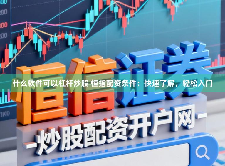 什么软件可以杠杆炒股 恒指配资条件：快速了解，轻松入门