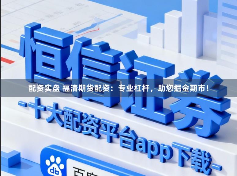 配资实盘 福清期货配资：专业杠杆，助您掘金期市！