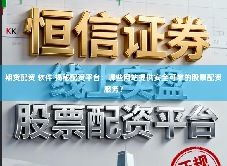 期货配资 软件 揭秘配资平台:哪些网站提供安全可靠的股票配资服务?