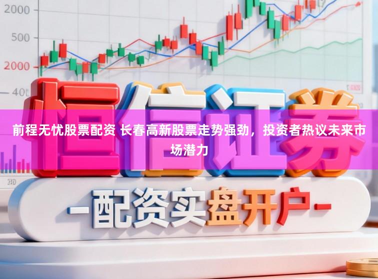 前程无忧股票配资 长春高新股票走势强劲,投资者热议未来市场潜力