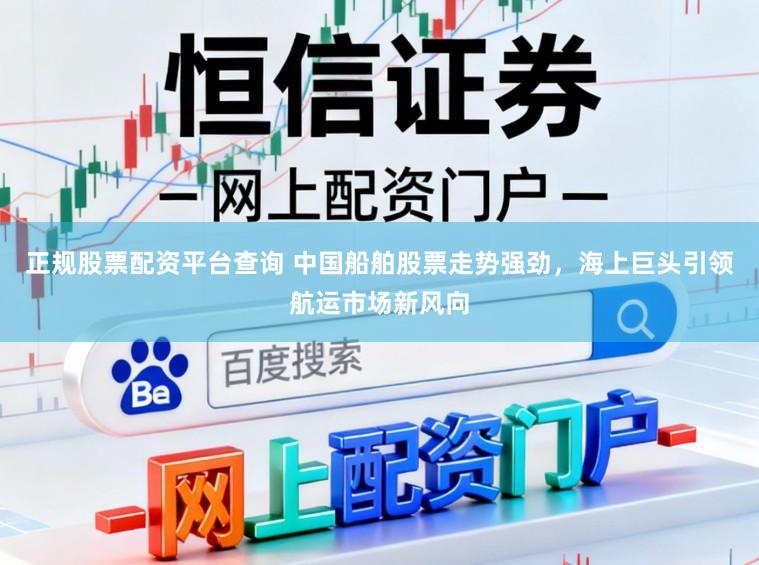 正规股票配资平台查询 中国船舶股票走势强劲,海上巨头引领航运市场新风向