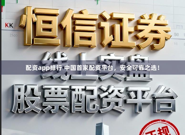 配资app排行 中国首家配资平台，安全可靠之选！