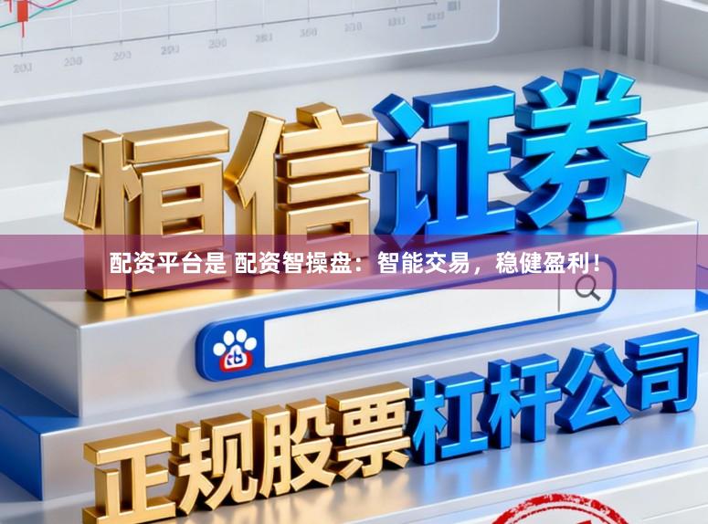 配资平台是 配资智操盘:智能交易,稳健盈利!