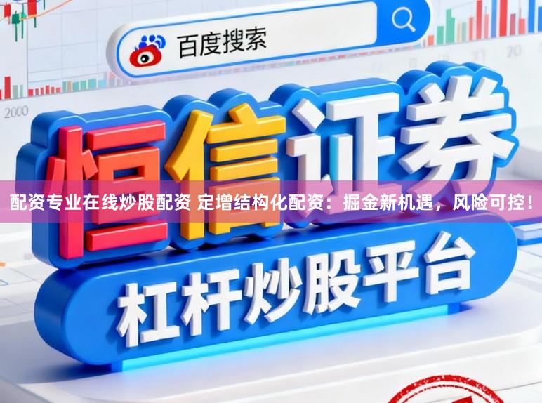 配资专业在线炒股配资 定增结构化配资:掘金新机遇,风险可控!