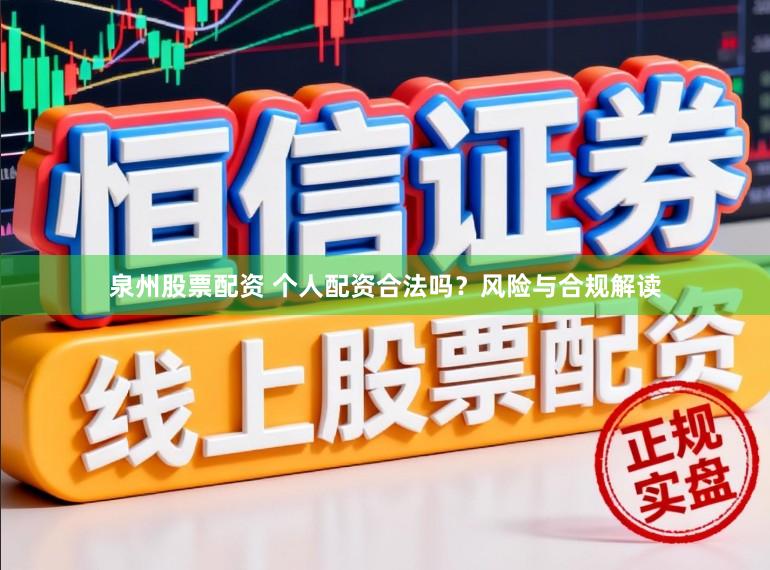 泉州股票配资 个人配资合法吗？风险与合规解读