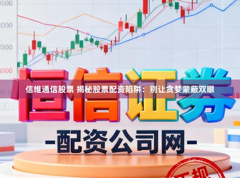 信维通信股票 揭秘股票配资陷阱：别让贪婪蒙蔽双眼
