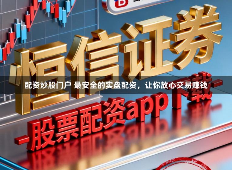 配资炒股门户 最安全的实盘配资，让你放心交易赚钱