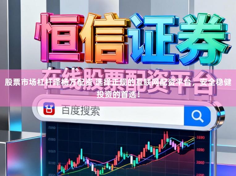 股票市场杠杆泽杨方配资 选择正规的互联网配资平台，安全稳健投资的首选！
