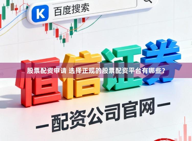 股票配资申请 选择正规的股票配资平台有哪些？