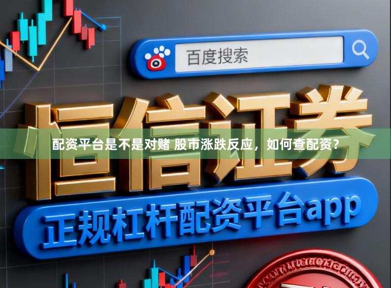配资平台是不是对赌 股市涨跌反应，如何查配资？