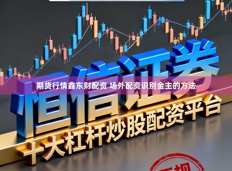 期货行情鑫东财配资 场外配资识别金主的方法