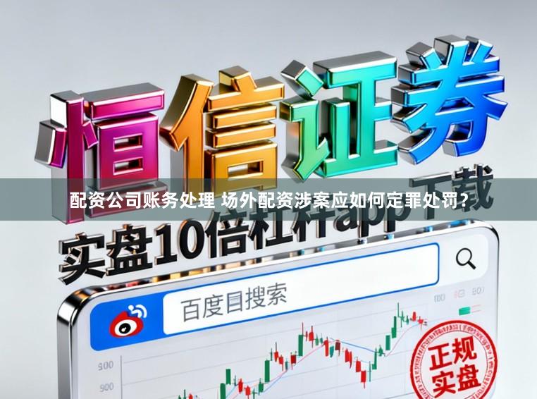 配资公司账务处理 场外配资涉案应如何定罪处罚？