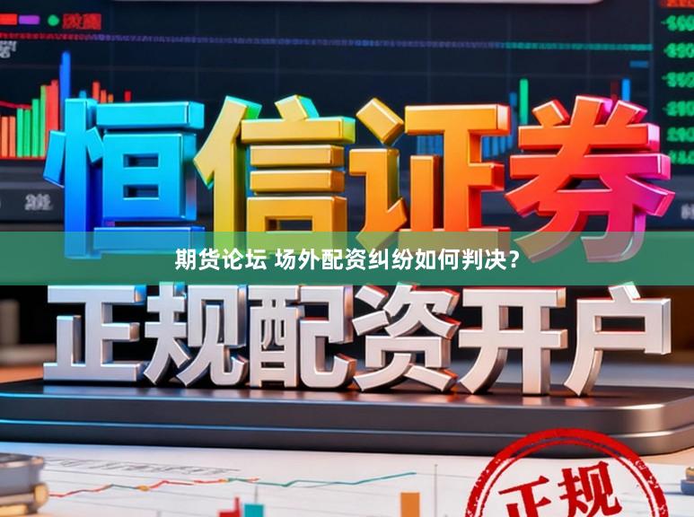 期货论坛 场外配资纠纷如何判决？